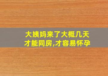 大姨妈来了大概几天才能同房,才容易怀孕