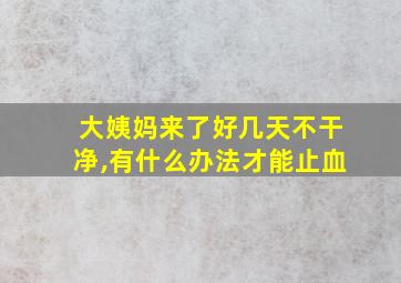 大姨妈来了好几天不干净,有什么办法才能止血