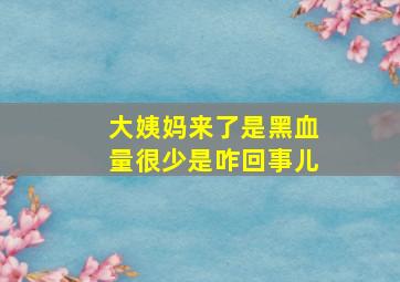 大姨妈来了是黑血量很少是咋回事儿