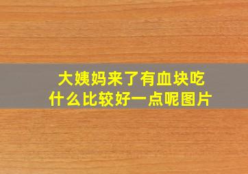 大姨妈来了有血块吃什么比较好一点呢图片