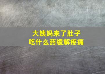 大姨妈来了肚子吃什么药缓解疼痛