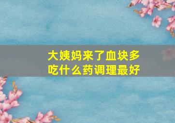 大姨妈来了血块多吃什么药调理最好