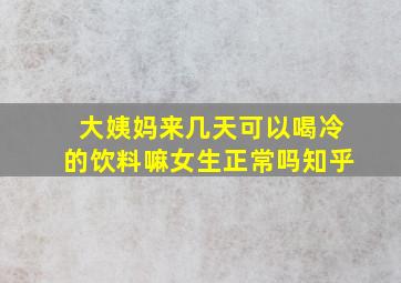 大姨妈来几天可以喝冷的饮料嘛女生正常吗知乎