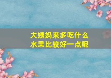 大姨妈来多吃什么水果比较好一点呢