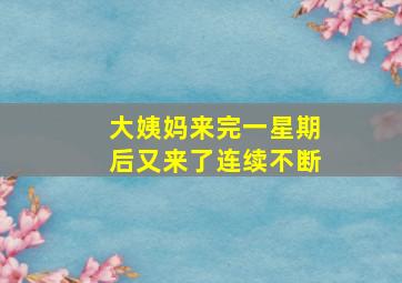 大姨妈来完一星期后又来了连续不断