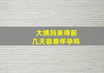 大姨妈来得前几天容易怀孕吗