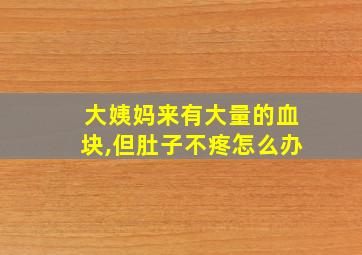 大姨妈来有大量的血块,但肚子不疼怎么办