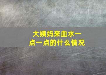 大姨妈来血水一点一点的什么情况