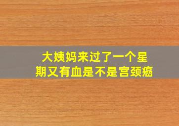 大姨妈来过了一个星期又有血是不是宫颈癌