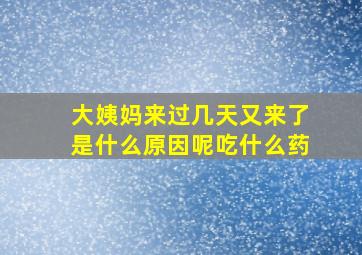 大姨妈来过几天又来了是什么原因呢吃什么药