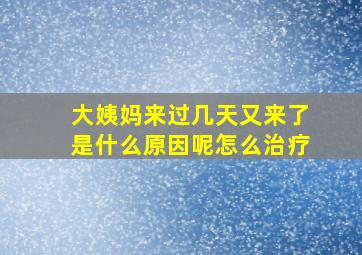 大姨妈来过几天又来了是什么原因呢怎么治疗