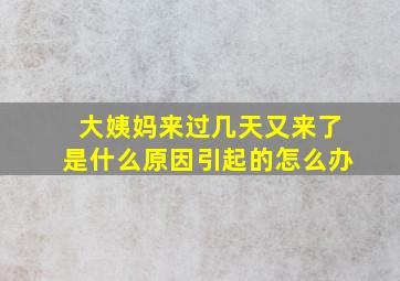 大姨妈来过几天又来了是什么原因引起的怎么办