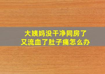 大姨妈没干净同房了又流血了肚子痛怎么办