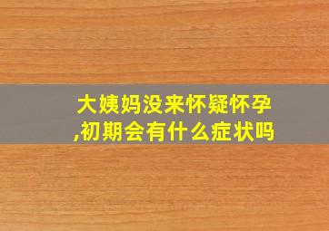 大姨妈没来怀疑怀孕,初期会有什么症状吗