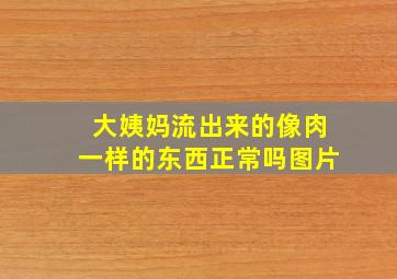 大姨妈流出来的像肉一样的东西正常吗图片