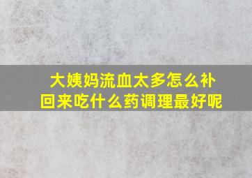 大姨妈流血太多怎么补回来吃什么药调理最好呢