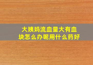 大姨妈流血量大有血块怎么办呢用什么药好