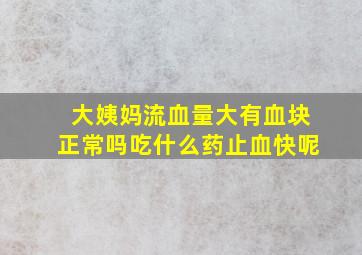 大姨妈流血量大有血块正常吗吃什么药止血快呢