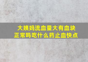 大姨妈流血量大有血块正常吗吃什么药止血快点