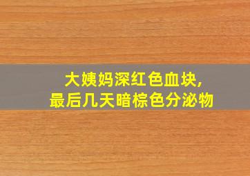 大姨妈深红色血块,最后几天暗棕色分泌物