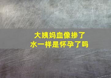 大姨妈血像掺了水一样是怀孕了吗