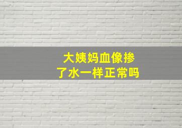 大姨妈血像掺了水一样正常吗