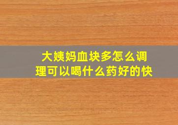 大姨妈血块多怎么调理可以喝什么药好的快