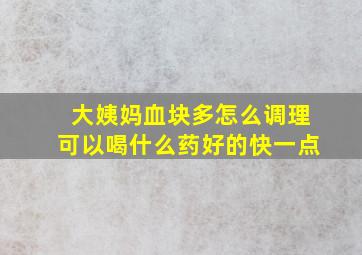 大姨妈血块多怎么调理可以喝什么药好的快一点