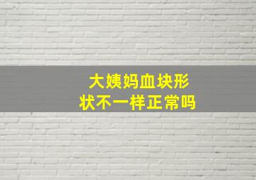 大姨妈血块形状不一样正常吗