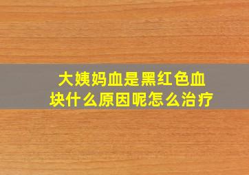 大姨妈血是黑红色血块什么原因呢怎么治疗