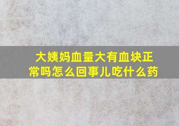 大姨妈血量大有血块正常吗怎么回事儿吃什么药