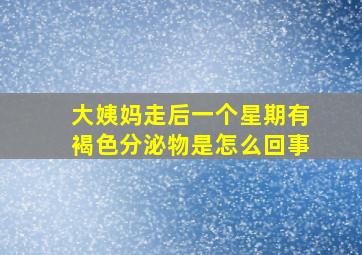 大姨妈走后一个星期有褐色分泌物是怎么回事