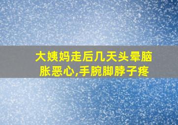 大姨妈走后几天头晕脑胀恶心,手腕脚脖子疼