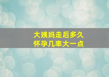 大姨妈走后多久怀孕几率大一点