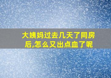 大姨妈过去几天了同房后,怎么又出点血了呢