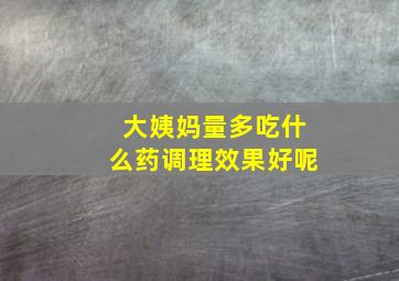 大姨妈量多吃什么药调理效果好呢