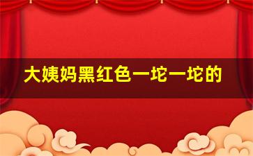 大姨妈黑红色一坨一坨的