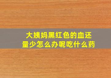 大姨妈黑红色的血还量少怎么办呢吃什么药