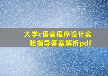 大学c语言程序设计实验指导答案解析pdf