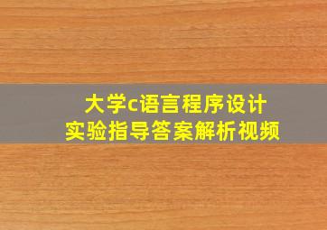 大学c语言程序设计实验指导答案解析视频