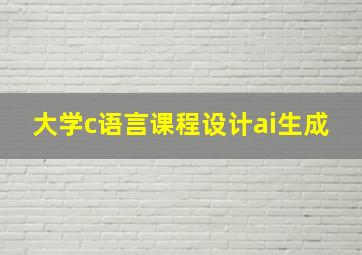 大学c语言课程设计ai生成