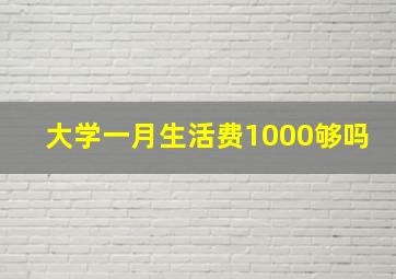 大学一月生活费1000够吗