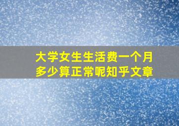 大学女生生活费一个月多少算正常呢知乎文章