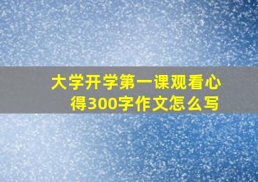 大学开学第一课观看心得300字作文怎么写