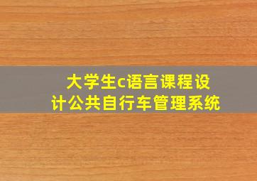 大学生c语言课程设计公共自行车管理系统