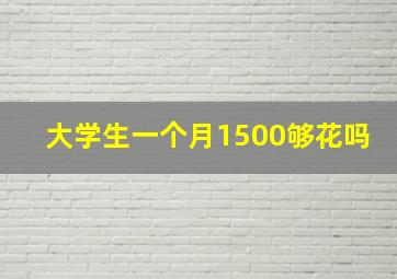 大学生一个月1500够花吗