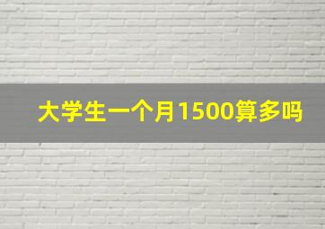 大学生一个月1500算多吗