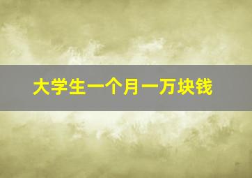 大学生一个月一万块钱