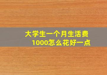 大学生一个月生活费1000怎么花好一点