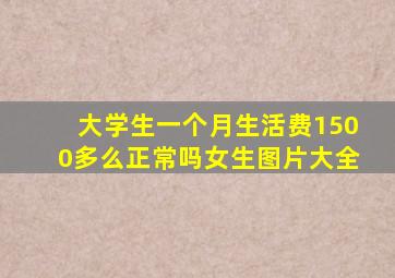 大学生一个月生活费1500多么正常吗女生图片大全